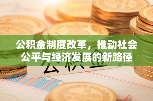 通江公积金制度改革，推动社会公平与经济发展的新路径