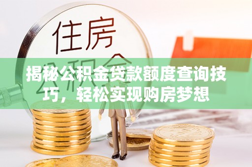 通江揭秘公积金贷款额度查询技巧，轻松实现购房梦想