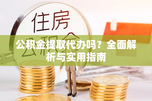 通江公积金提取代办吗？全面解析与实用指南