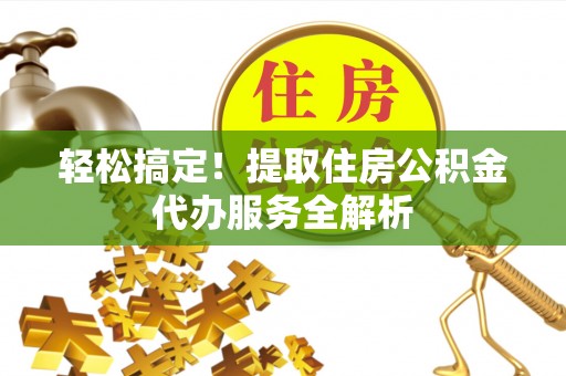 通江轻松搞定！提取住房公积金代办服务全解析