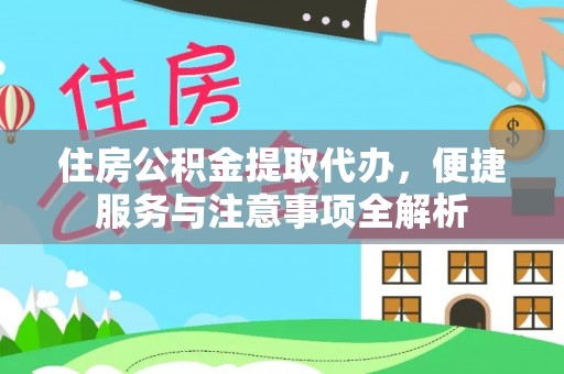 通江住房公积金提取代办，便捷服务与注意事项全解析