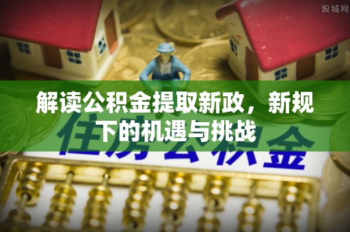 通江解读公积金提取新政，新规下的机遇与挑战