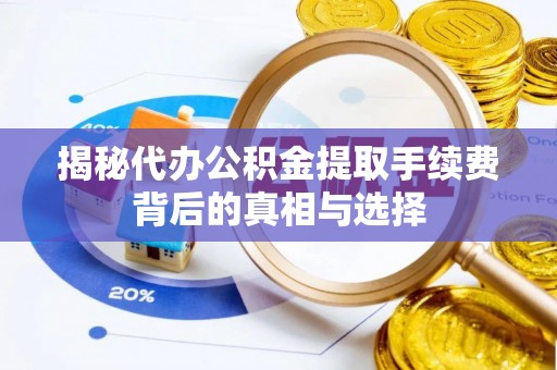 通江揭秘代办公积金提取手续费背后的真相与选择