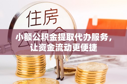 通江小额公积金提取代办服务，让资金流动更便捷