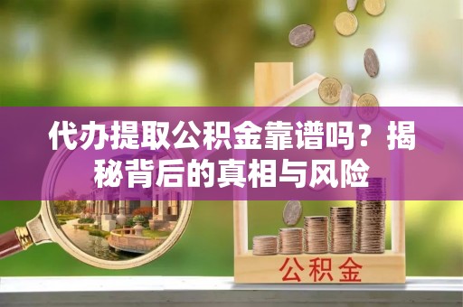 通江代办提取公积金靠谱吗？揭秘背后的真相与风险