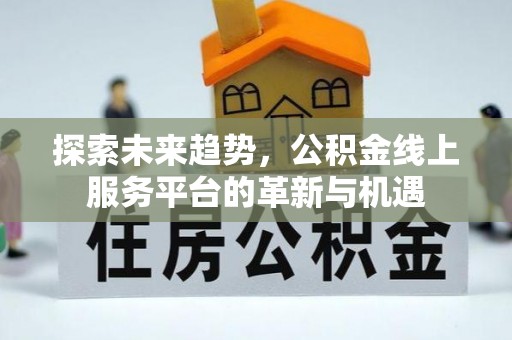 通江探索未来趋势，公积金线上服务平台的革新与机遇