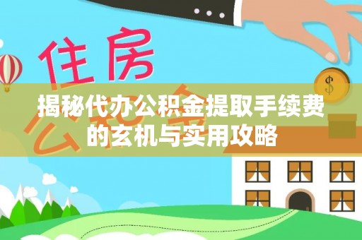 通江揭秘代办公积金提取手续费的玄机与实用攻略