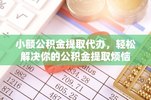通江小额公积金提取代办，轻松解决你的公积金提取烦恼