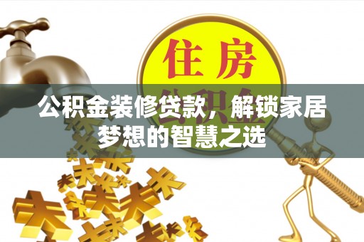 通江公积金装修贷款，解锁家居梦想的智慧之选