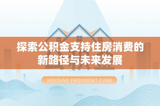 通江探索公积金支持住房消费的新路径与未来发展