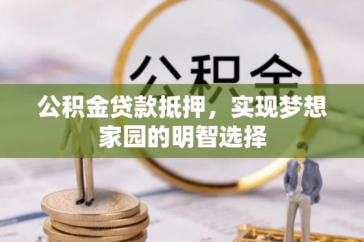 通江公积金贷款抵押，实现梦想家园的明智选择
