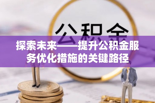 通江探索未来——提升公积金服务优化措施的关键路径