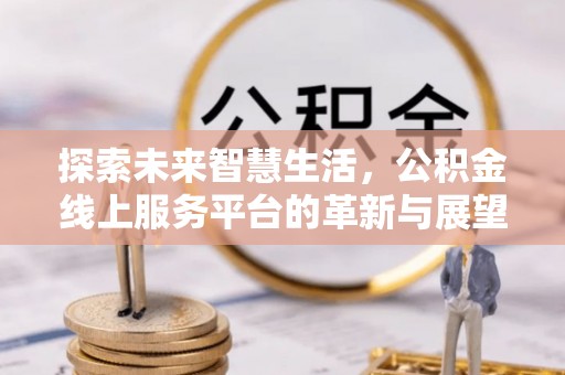 通江探索未来智慧生活，公积金线上服务平台的革新与展望