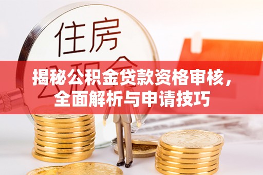 通江揭秘公积金贷款资格审核，全面解析与申请技巧