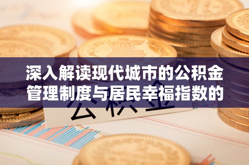 通江深入解读现代城市的公积金管理制度与居民幸福指数的关联