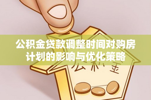 通江公积金贷款调整时间对购房计划的影响与优化策略