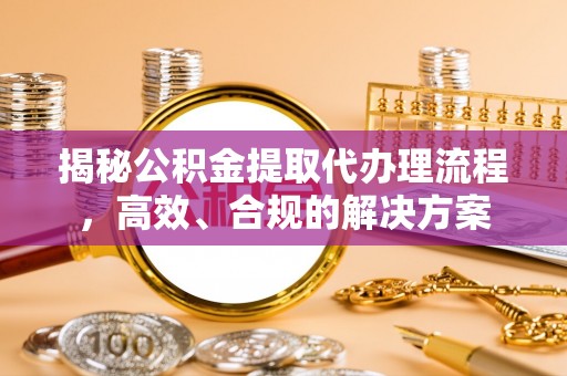 通江揭秘公积金提取代办理流程，高效、合规的解决方案