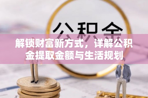 通江解锁财富新方式，详解公积金提取金额与生活规划