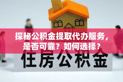 通江探秘公积金提取代办服务，是否可靠？如何选择？