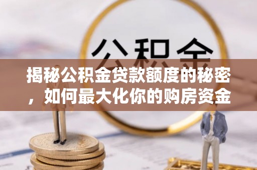 通江揭秘公积金贷款额度的秘密，如何最大化你的购房资金？