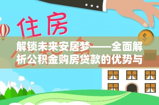 通江解锁未来安居梦——全面解析公积金购房贷款的优势与策略
