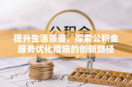 通江提升生活质量，探索公积金服务优化措施的创新路径