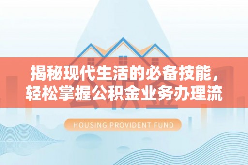 通江揭秘现代生活的必备技能，轻松掌握公积金业务办理流程