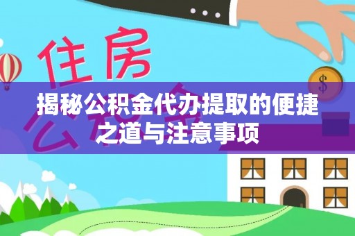 通江揭秘公积金代办提取的便捷之道与注意事项