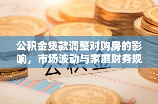 通江公积金贷款调整对购房的影响，市场波动与家庭财务规划