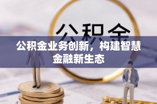 通江公积金业务创新，构建智慧金融新生态