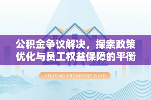 通江公积金争议解决，探索政策优化与员工权益保障的平衡点