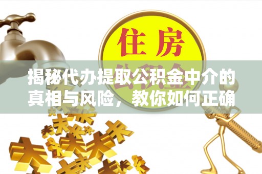 通江揭秘代办提取公积金中介的真相与风险，教你如何正确操作