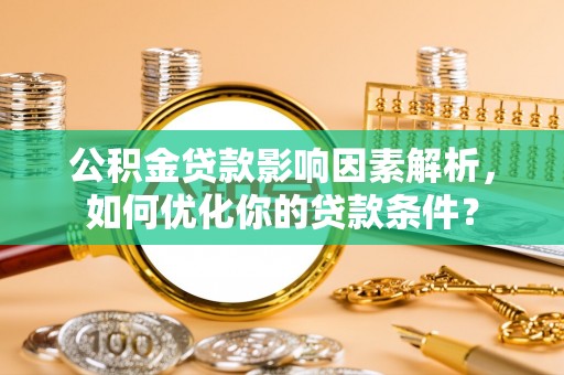 通江公积金贷款影响因素解析，如何优化你的贷款条件？