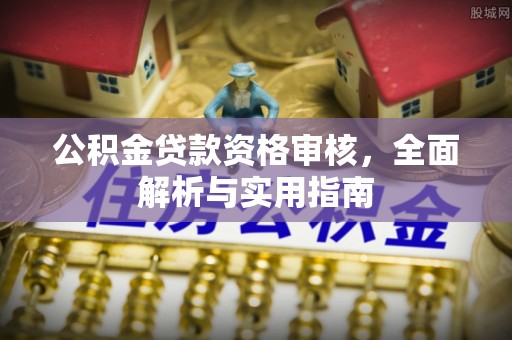 通江公积金贷款资格审核，全面解析与实用指南