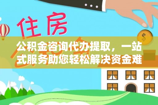 通江公积金咨询代办提取，一站式服务助您轻松解决资金难题