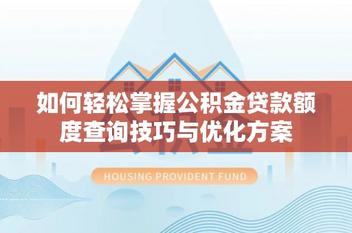 通江如何轻松掌握公积金贷款额度查询技巧与优化方案
