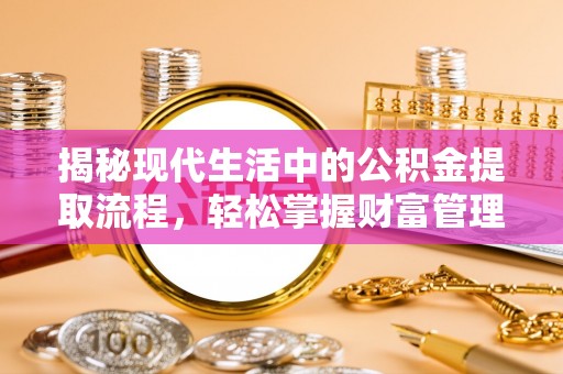 通江揭秘现代生活中的公积金提取流程，轻松掌握财富管理新技能