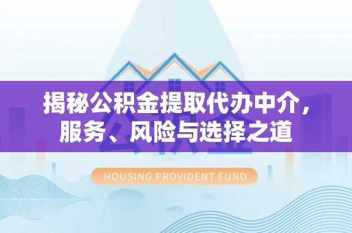 通江揭秘公积金提取代办中介，服务、风险与选择之道