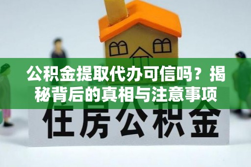 通江公积金提取代办可信吗？揭秘背后的真相与注意事项
