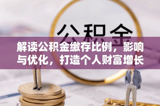 通江解读公积金缴存比例，影响与优化，打造个人财富增长新引擎