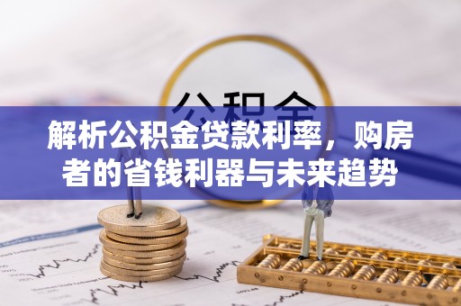 通江解析公积金贷款利率，购房者的省钱利器与未来趋势