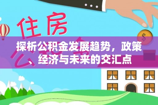通江探析公积金发展趋势，政策、经济与未来的交汇点