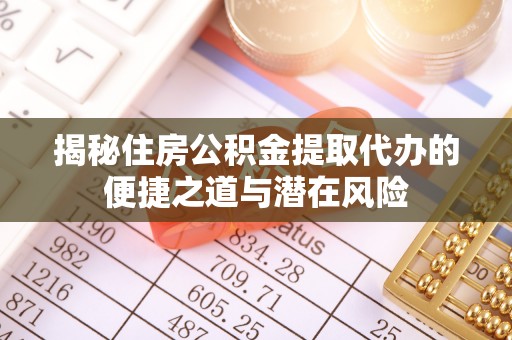 通江揭秘住房公积金提取代办的便捷之道与潜在风险