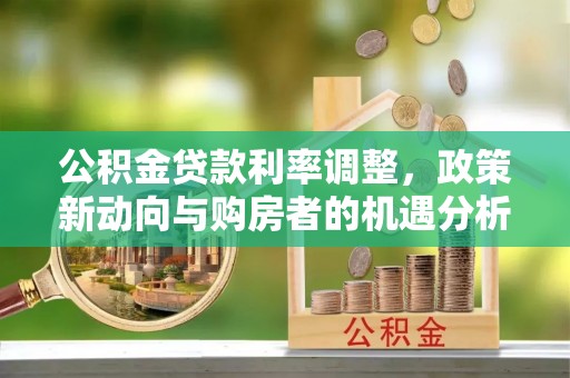 通江公积金贷款利率调整，政策新动向与购房者的机遇分析