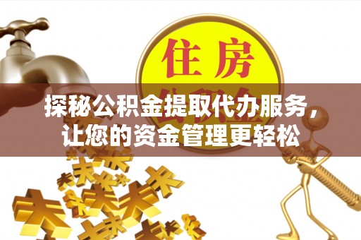 通江探秘公积金提取代办服务，让您的资金管理更轻松
