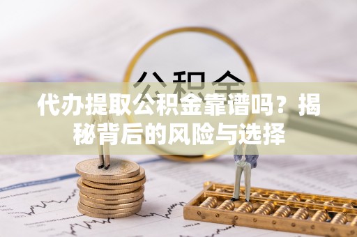 通江代办提取公积金靠谱吗？揭秘背后的风险与选择