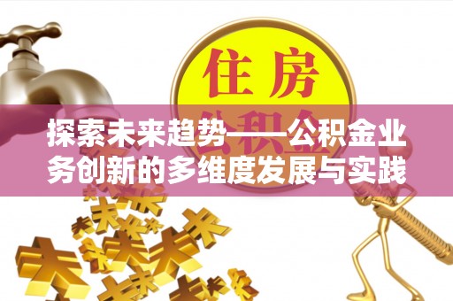 通江探索未来趋势——公积金业务创新的多维度发展与实践