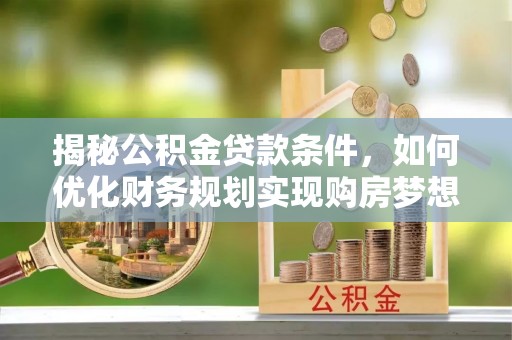 通江揭秘公积金贷款条件，如何优化财务规划实现购房梦想
