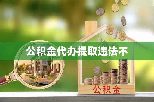 通江公积金代办提取违法不