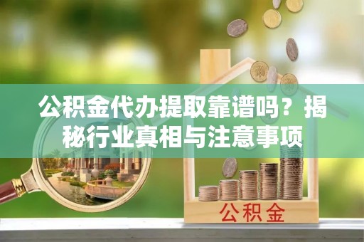 通江公积金代办提取靠谱吗？揭秘行业真相与注意事项